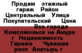 Продам 4-этажный гараж › Район ­ Центральный › Улица ­ Покупательский 2 › Цена ­ 450 000 - Все города, Комсомольск-на-Амуре г. Недвижимость » Гаражи   . Чувашия респ.,Алатырь г.